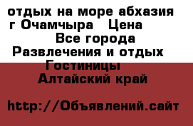 отдых на море абхазия  г Очамчыра › Цена ­ 600 - Все города Развлечения и отдых » Гостиницы   . Алтайский край